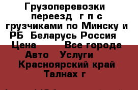 Грузоперевозки, переезд, г/п с грузчиками по Минску и РБ, Беларусь-Россия › Цена ­ 13 - Все города Авто » Услуги   . Красноярский край,Талнах г.